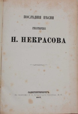 [Последний прижизненный сборник поэта]. Некрасов Н. Последние песни. Стихотворения Н. Некрасова. СПб.: В тип. А.А. Краевского, [собственность издательницы Ф. Викторовой], 1877.